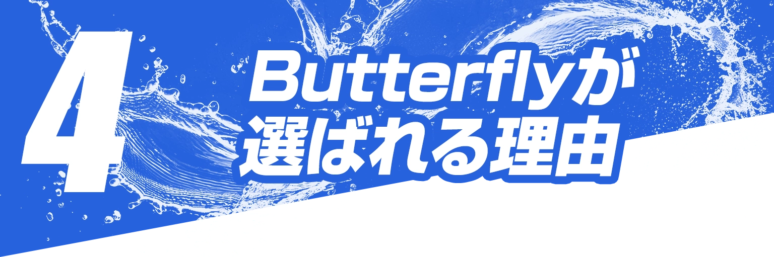 4.Butterflyが選ばれる理由