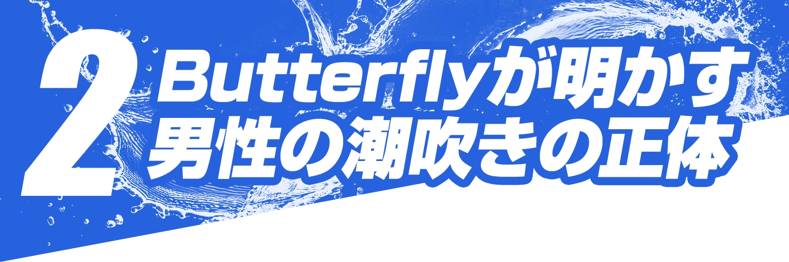 2.Butterflyが明かす男性の潮吹きの正体