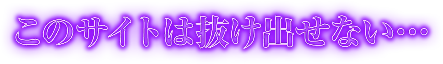 このサイトは抜け出せない…