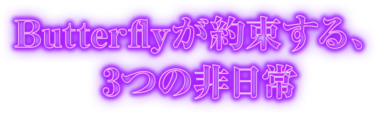 Butterflyが約束する、3つの非日常