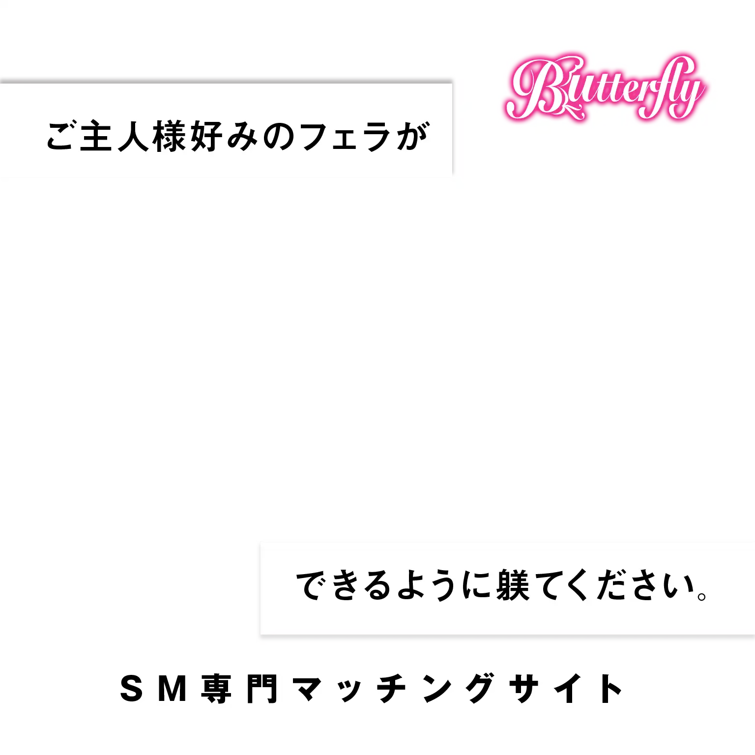 SM専門マッチングサイト Butterfly ご主人様好みのフェラができるように躾てください