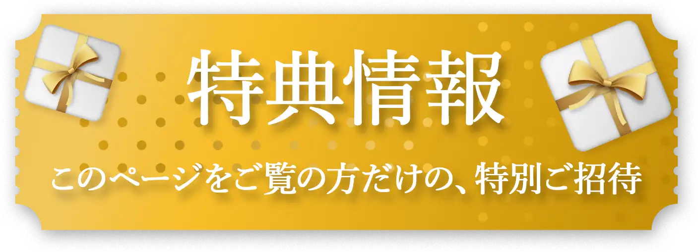 特典情報 このページをご覧の方だけの、特別ご招待