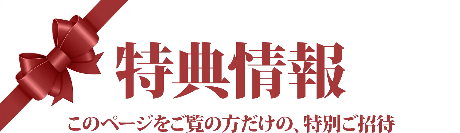 特典情報 このページをご覧の方だけの、特別ご招待