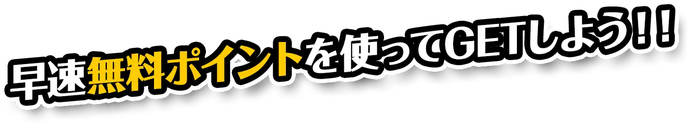 さっそく無料ポイントを使ってGETしよう！！
