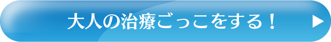 大人の治療ごっこをする！