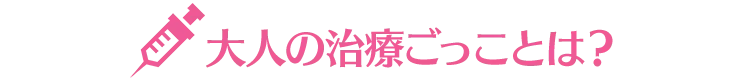 大人の治療ごっことは？
