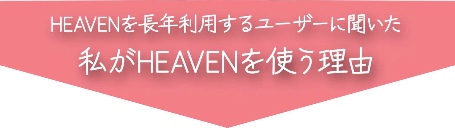 HEAVENを長年利用するユーザーに聞いた私がHEAVENを使う理由」