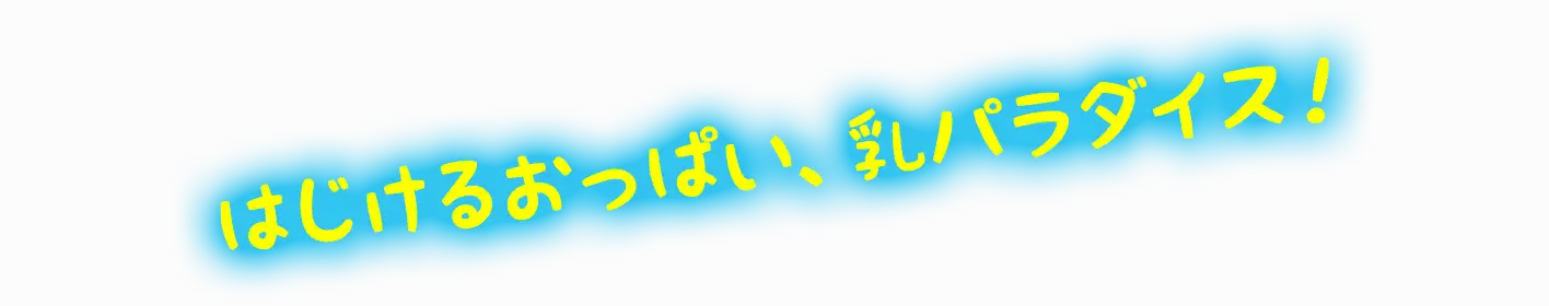 はじけるおっぱい、乳パラダイス！