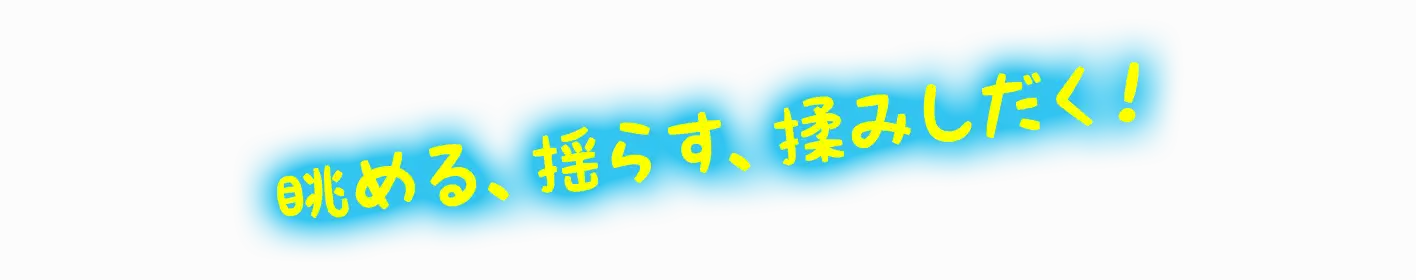 眺める、揺らす、揉みしだく！