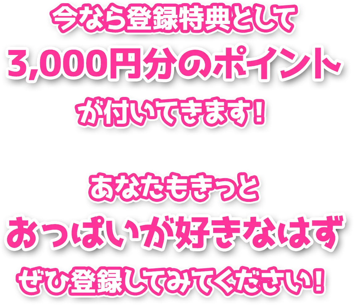 今なら登録特典として、3000円分のポイントが付いてきます！あなたもきっと、おっぱいが好きなはず！ぜひ登録してみてください。