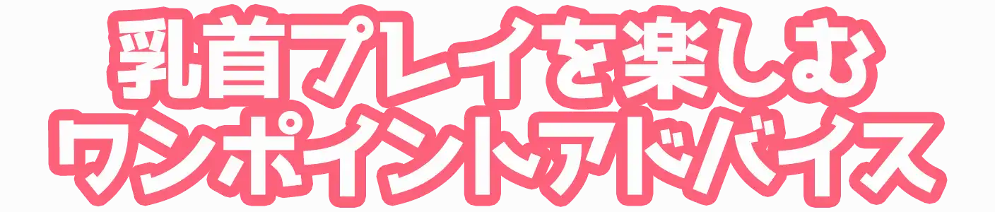 乳首プレイを楽しむワンポイントアドバイス