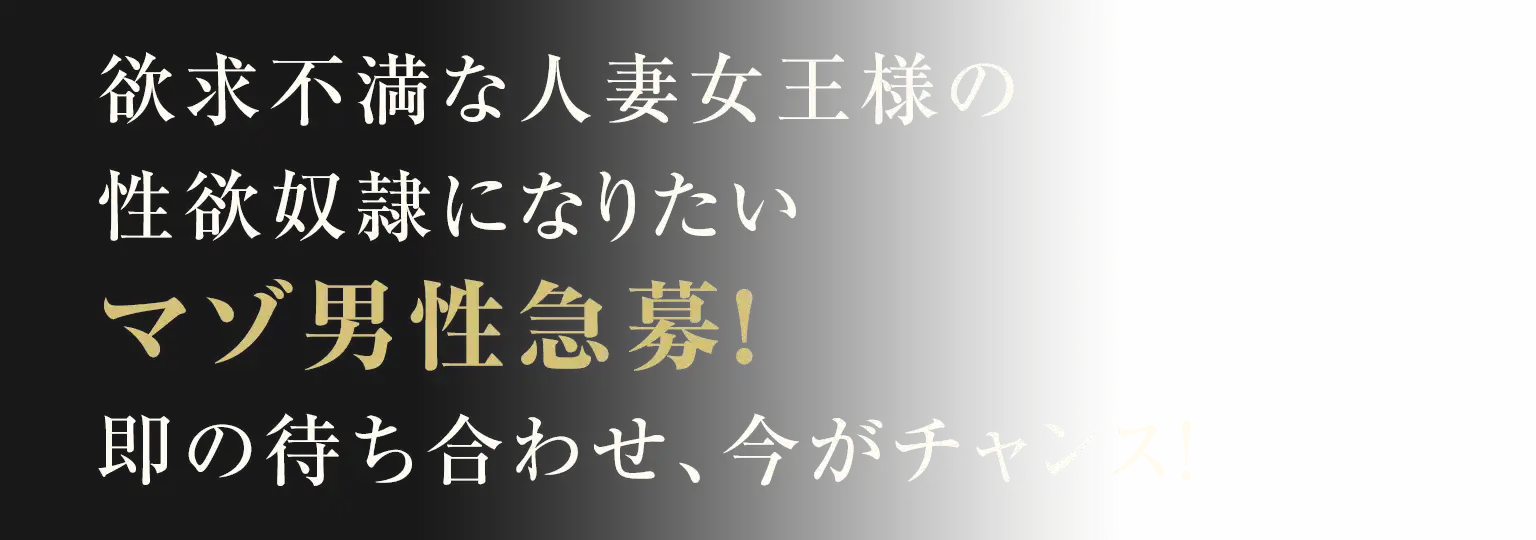 欲求不満な人妻女王様の性欲奴隷になりたいマゾ男性急募!即の待ち合わせ、今がチャンス!