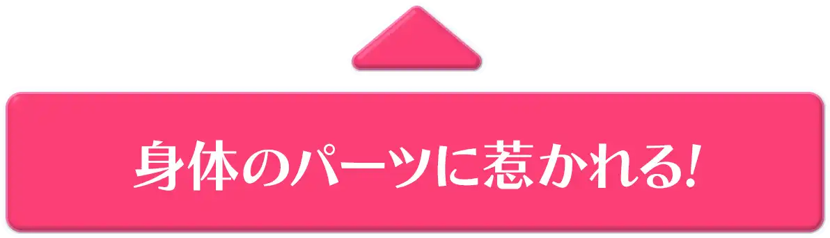 身体のパーツに惹かれる!