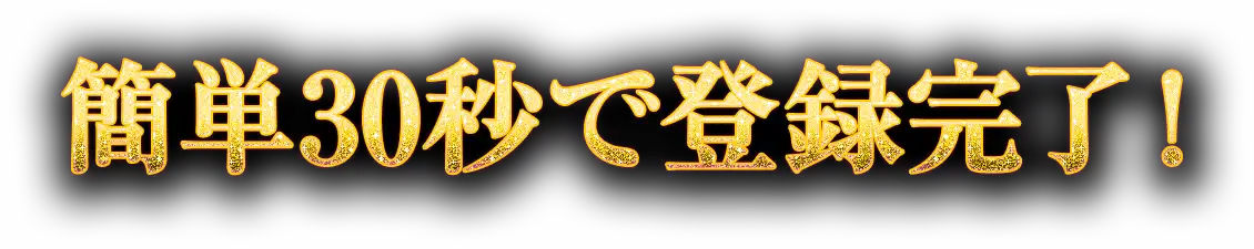 簡単30秒で登録完了！