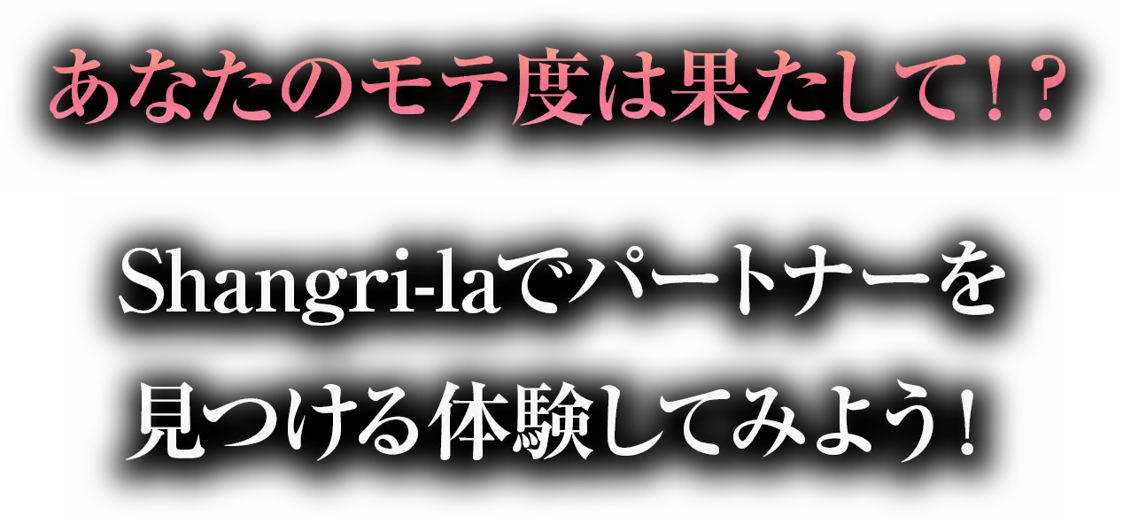 あなたのモテ度は果たして！？
			Shangri-laでパートナーを見つける体験してみよう！