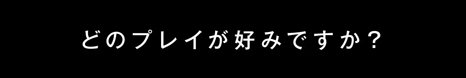 どのプレイが好みですか?
