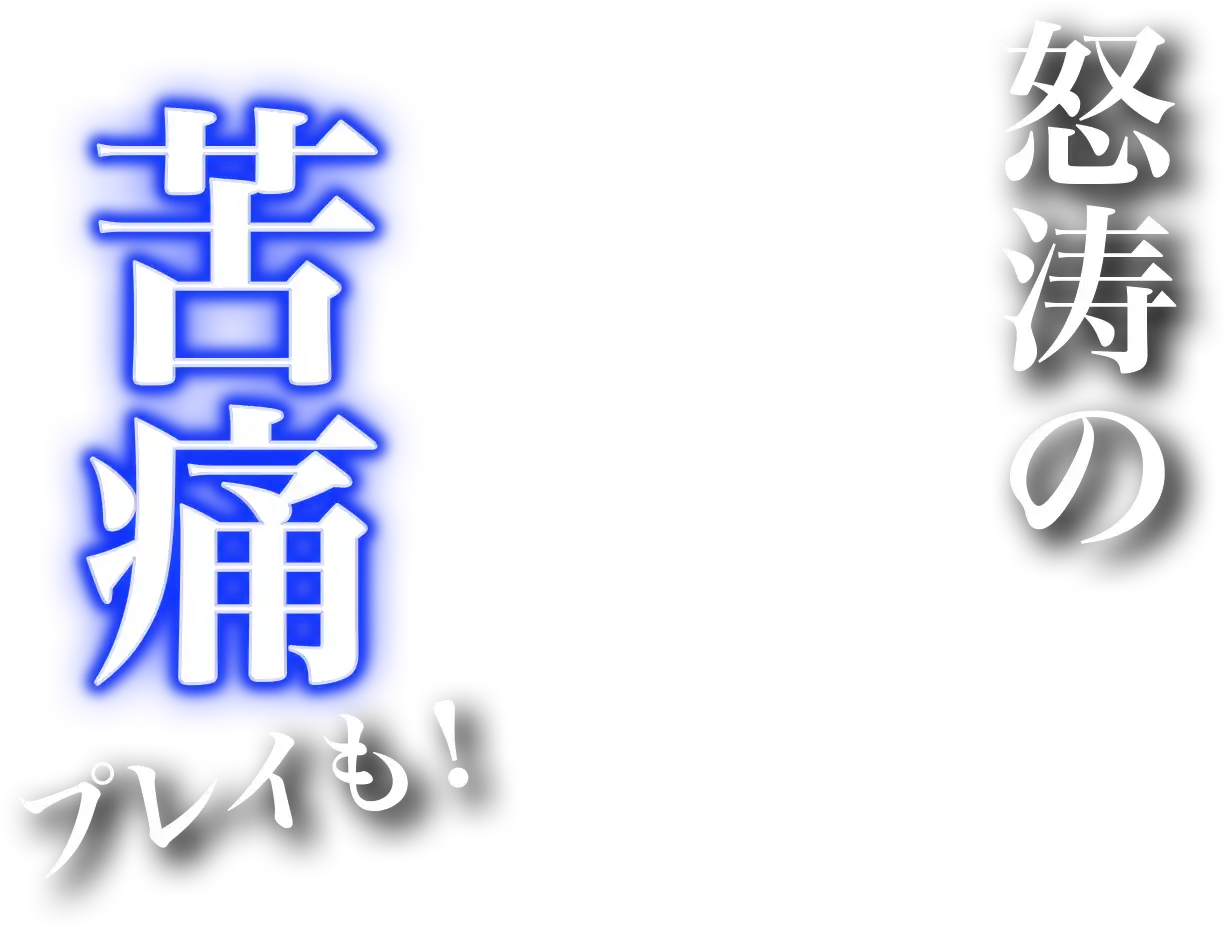 怒涛の苦痛プレイも!