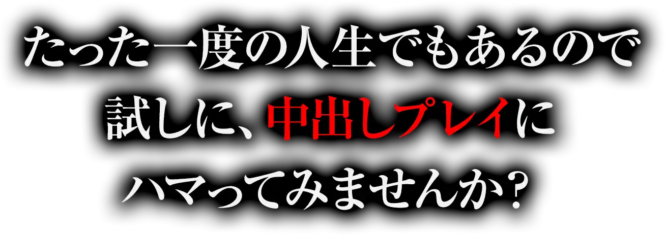 たった一度の人生でもあるので試しに、中出しプレイにハマってみませんか？