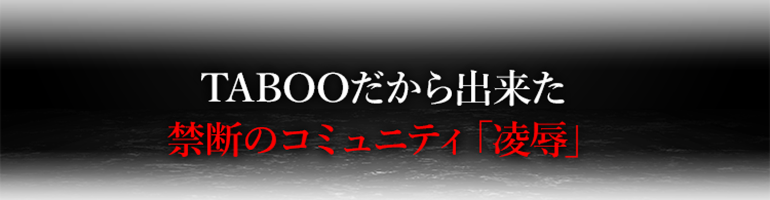 TABOOだから出来た禁断のコミュニティ「凌辱」