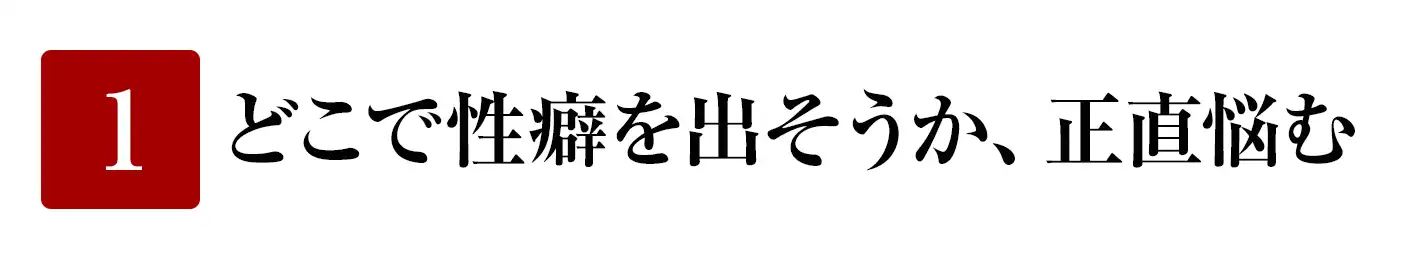 どこで性癖を出そうか、正直悩む
